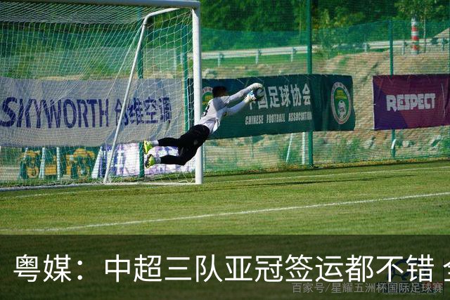 粤媒：中超三队亚冠签运都不错 全力出战能出线