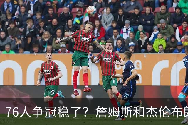 76人争冠稳了？詹姆斯和杰伦布朗的麻烦在后面